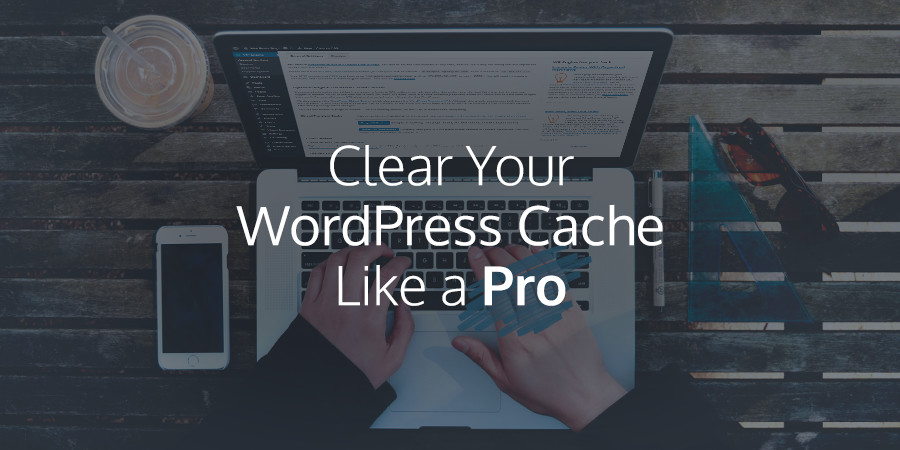 How to Clean Your WordPress Cache Like a Pro
