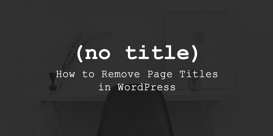 How to Hide Page Titles in WordPress and Why You'd Want to