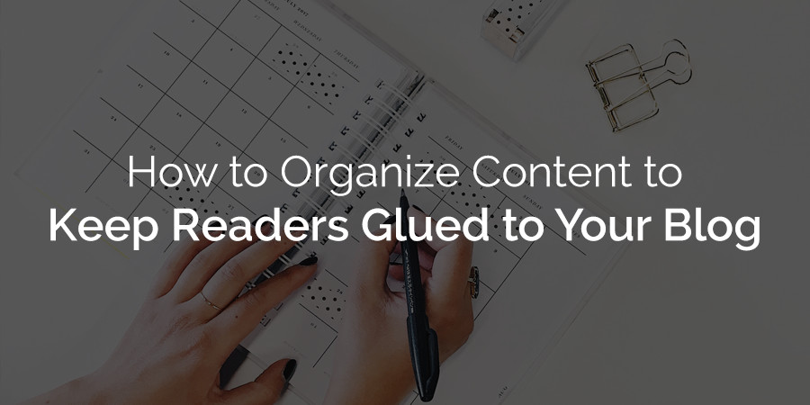 How to Organize Content to Your WordPress Site Keep Readers Glued to Your Blog