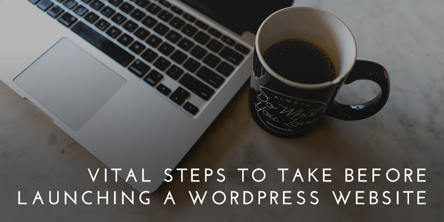 7 Vital Steps to Take Before Launching a WordPress Website