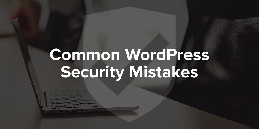 Common WordPress Security Mistakes