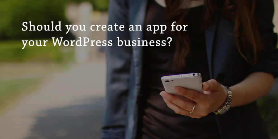 Should You Make an App for Your WordPress Business